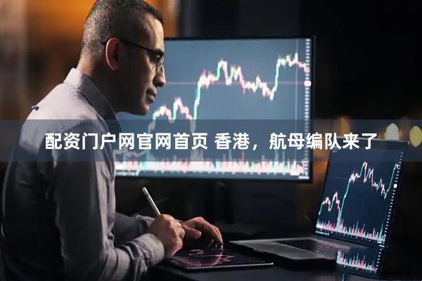 配资门户网官网首页 香港，航母编队来了