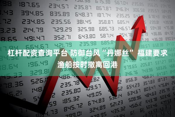 杠杆配资查询平台 防御台风“丹娜丝” 福建要求渔船按时撤离回港
