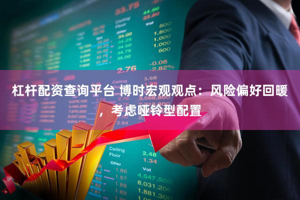 杠杆配资查询平台 博时宏观观点：风险偏好回暖，考虑哑铃型配置