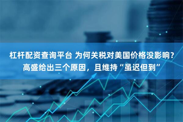 杠杆配资查询平台 为何关税对美国价格没影响？高盛给出三个原因，且维持“虽迟但到”