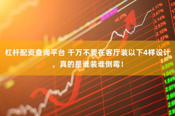 杠杆配资查询平台 千万不要在客厅装以下4样设计，真的是谁装谁倒霉！