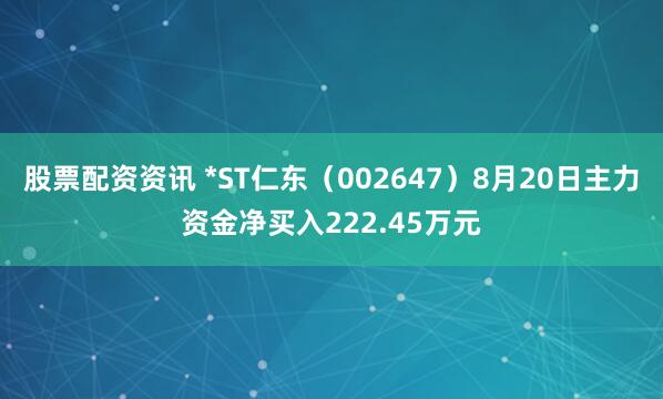 股票配资资讯 *ST仁东（002647）8月20日主力资金净买入222.45万元
