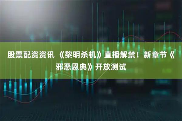 股票配资资讯 《黎明杀机》直播解禁！新章节《邪恶恩典》开放测试