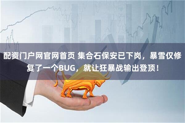 配资门户网官网首页 集合石保安已下岗，暴雪仅修复了一个BUG，就让狂暴战输出登顶！