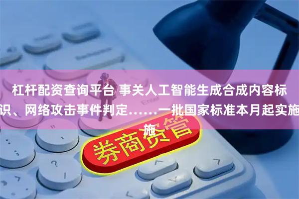 杠杆配资查询平台 事关人工智能生成合成内容标识、网络攻击事件判定……一批国家标准本月起实施