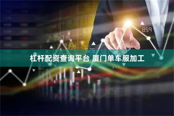杠杆配资查询平台 厦门单车服加工
