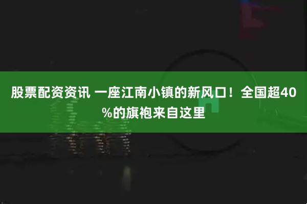 股票配资资讯 一座江南小镇的新风口！全国超40%的旗袍来自这里