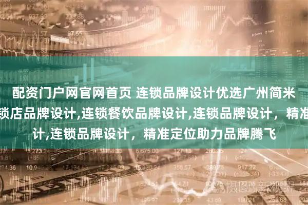 配资门户网官网首页 连锁品牌设计优选广州简米品牌策划，专业连锁店品牌设计,连锁餐饮品牌设计,连锁品牌设计，精准定位助力品牌腾飞