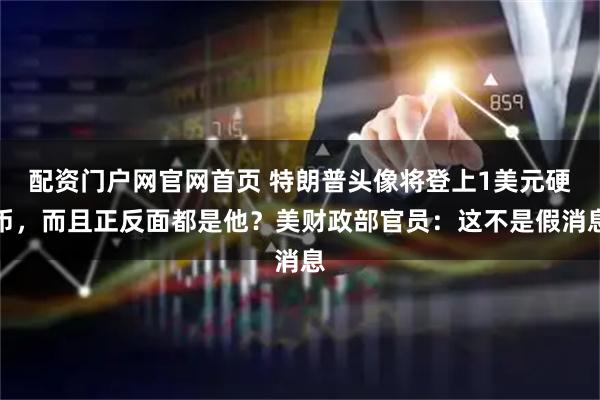 配资门户网官网首页 特朗普头像将登上1美元硬币，而且正反面都是他？美财政部官员：这不是假消息