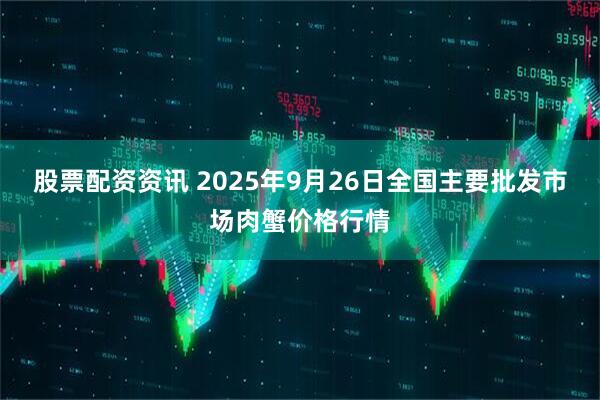 股票配资资讯 2025年9月26日全国主要批发市场肉蟹价格行情