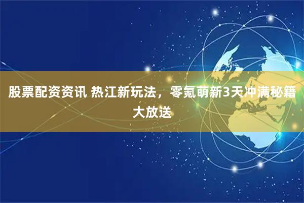 股票配资资讯 热江新玩法，零氪萌新3天冲满秘籍大放送