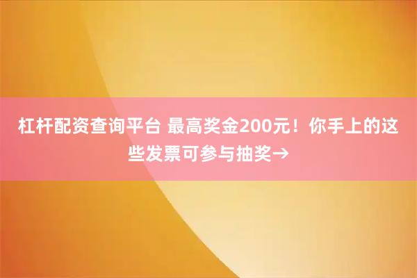 杠杆配资查询平台 最高奖金200元！你手上的这些发票可参与抽奖→